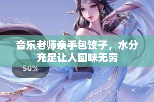音乐老师亲手包饺子，水分充足让人回味无穷