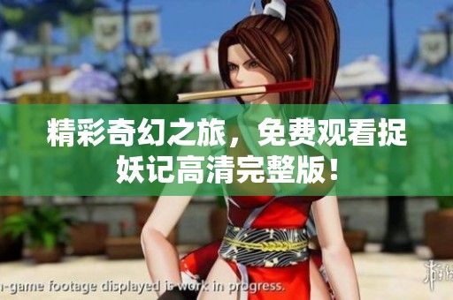 精彩奇幻之旅，免费观看捉妖记高清完整版！