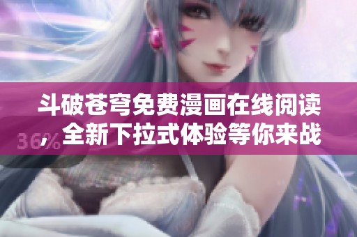斗破苍穹免费漫画在线阅读，全新下拉式体验等你来战