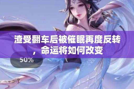 渣受翻车后被催眠再度反转，命运将如何改变