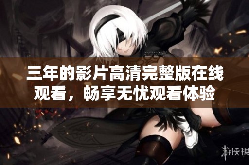 三年的影片高清完整版在线观看，畅享无忧观看体验
