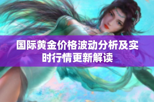 国际黄金价格波动分析及实时行情更新解读