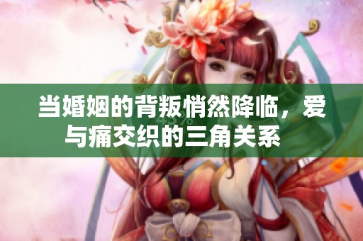 当婚姻的背叛悄然降临，爱与痛交织的三角关系   