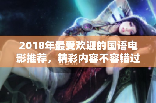 2018年最受欢迎的国语电影推荐，精彩内容不容错过