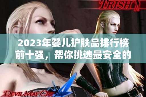 2023年婴儿护肤品排行榜前十强，帮你挑选最安全的选择
