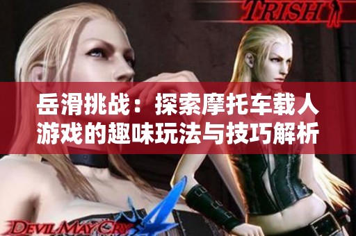 岳滑挑战：探索摩托车载人游戏的趣味玩法与技巧解析