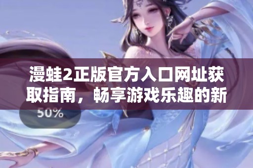 漫蛙2正版官方入口网址获取指南，畅享游戏乐趣的新选择