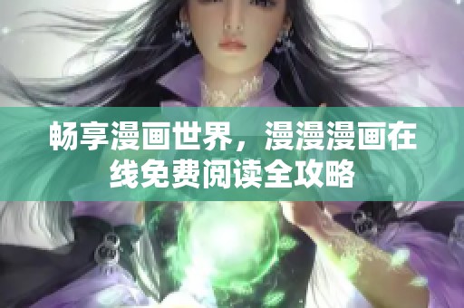 畅享漫画世界，漫漫漫画在线免费阅读全攻略