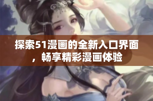 探索51漫画的全新入口界面，畅享精彩漫画体验