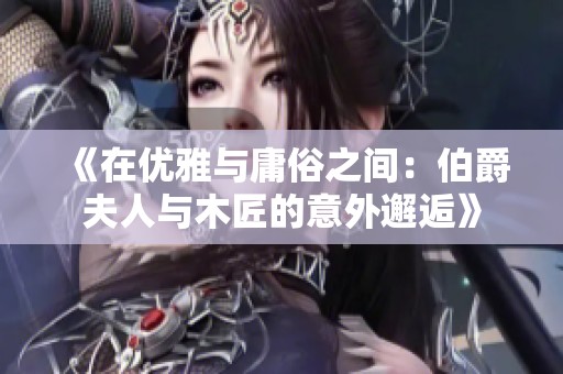 《在优雅与庸俗之间：伯爵夫人与木匠的意外邂逅》