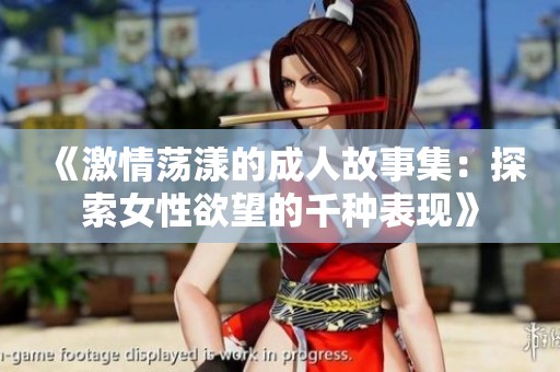 《激情荡漾的成人故事集：探索女性欲望的千种表现》