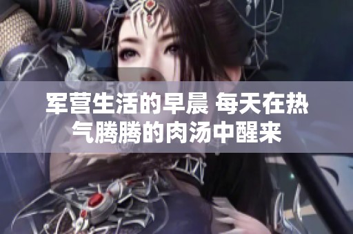 军营生活的早晨 每天在热气腾腾的肉汤中醒来