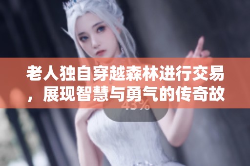 老人独自穿越森林进行交易，展现智慧与勇气的传奇故事
