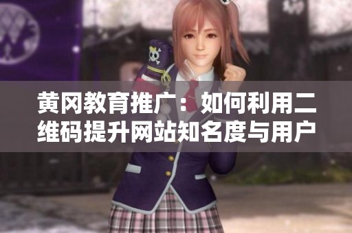 黄冈教育推广：如何利用二维码提升网站知名度与用户互动