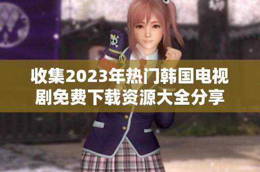 收集2023年热门韩国电视剧免费下载资源大全分享