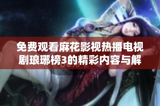 免费观看麻花影视热播电视剧琅琊榜3的精彩内容与解析