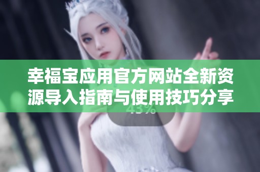 幸福宝应用官方网站全新资源导入指南与使用技巧分享