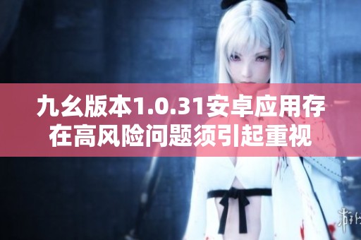 九幺版本1.0.31安卓应用存在高风险问题须引起重视