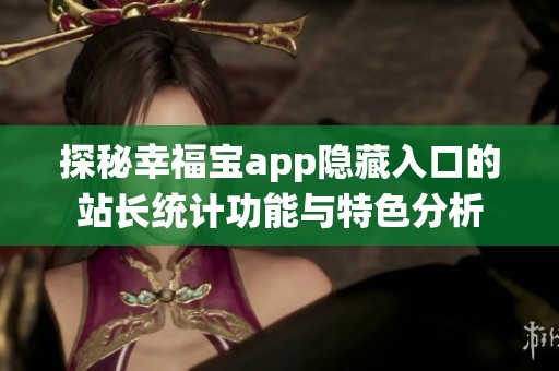 探秘幸福宝app隐藏入口的站长统计功能与特色分析