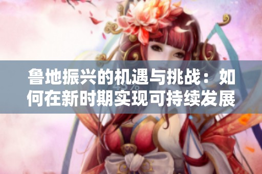 鲁地振兴的机遇与挑战：如何在新时期实现可持续发展
