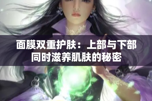 面膜双重护肤：上部与下部同时滋养肌肤的秘密