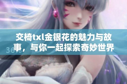 交椅txl金银花的魅力与故事，与你一起探索奇妙世界