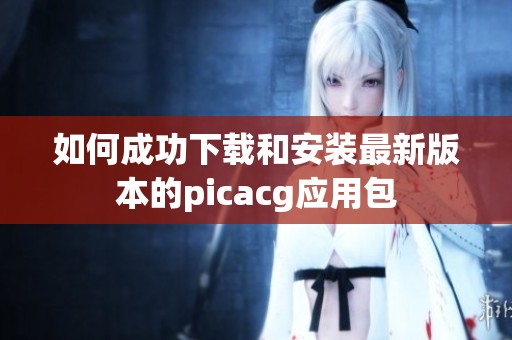 如何成功下载和安装最新版本的picacg应用包