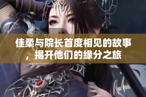 佳柔与院长首度相见的故事，揭开他们的缘分之旅