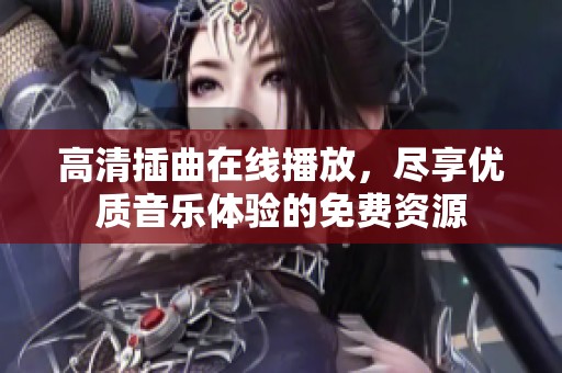 高清插曲在线播放，尽享优质音乐体验的免费资源