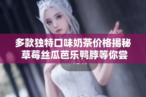 多款独特口味奶茶价格揭秘 草莓丝瓜芭乐鸭脖等你尝试