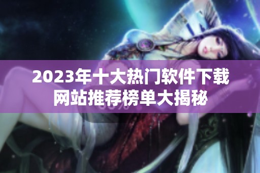 2023年十大热门软件下载网站推荐榜单大揭秘