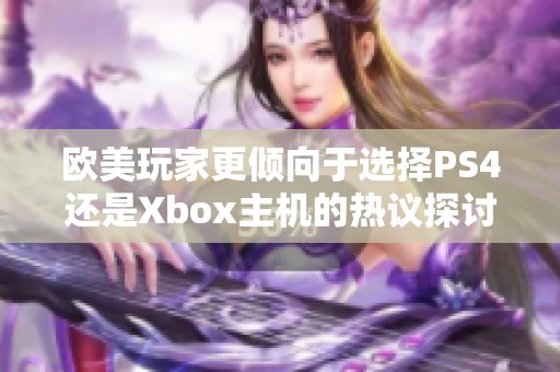 欧美玩家更倾向于选择PS4还是Xbox主机的热议探讨