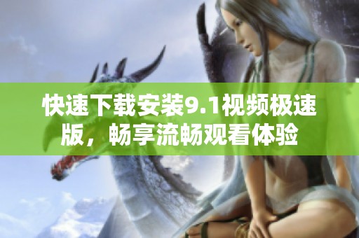 快速下载安装9.1视频极速版，畅享流畅观看体验