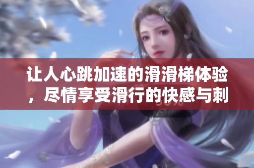 让人心跳加速的滑滑梯体验，尽情享受滑行的快感与刺激