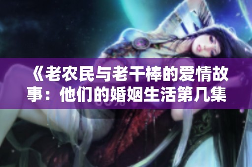 《老农民与老干棒的爱情故事：他们的婚姻生活第几集》