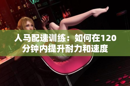 人马配速训练：如何在120分钟内提升耐力和速度