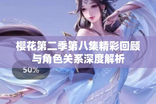 樱花第二季第八集精彩回顾与角色关系深度解析