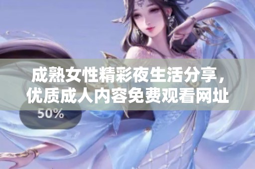 成熟女性精彩夜生活分享，优质成人内容免费观看网址推荐