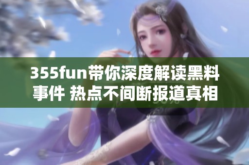 355fun带你深度解读黑料事件 热点不间断报道真相