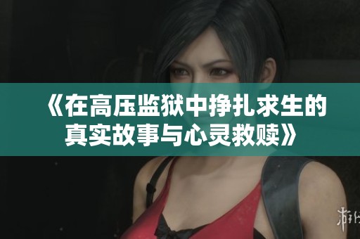 《在高压监狱中挣扎求生的真实故事与心灵救赎》