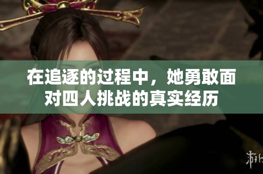 在追逐的过程中，她勇敢面对四人挑战的真实经历