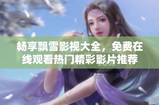 畅享飘雪影视大全，免费在线观看热门精彩影片推荐