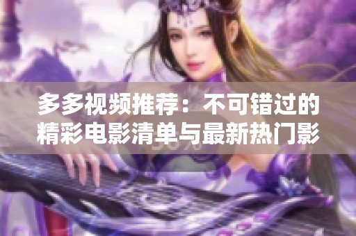 多多视频推荐：不可错过的精彩电影清单与最新热门影片解析