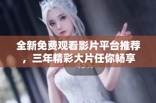 全新免费观看影片平台推荐，三年精彩大片任你畅享