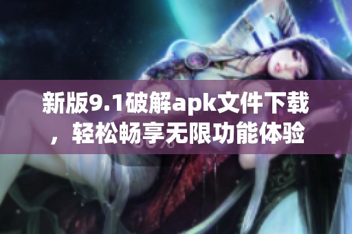新版9.1破解apk文件下载，轻松畅享无限功能体验