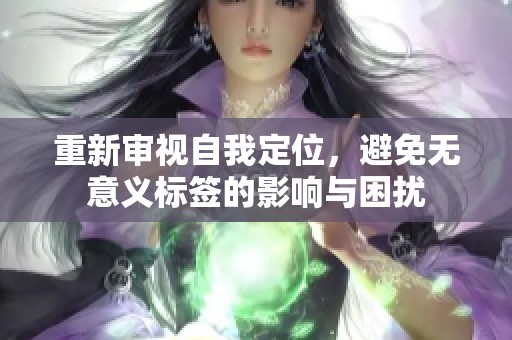 重新审视自我定位，避免无意义标签的影响与困扰