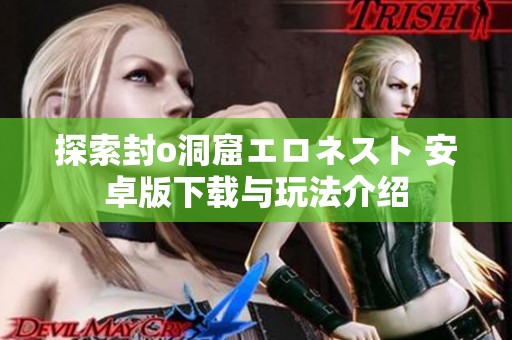 探索封o洞窟エロネスト 安卓版下载与玩法介绍