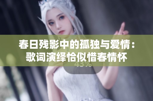 春日残影中的孤独与爱情：歌词演绎恰似惜春情怀