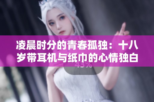 凌晨时分的青春孤独：十八岁带耳机与纸巾的心情独白