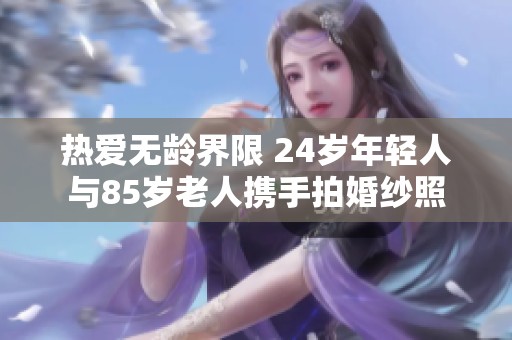 热爱无龄界限 24岁年轻人与85岁老人携手拍婚纱照